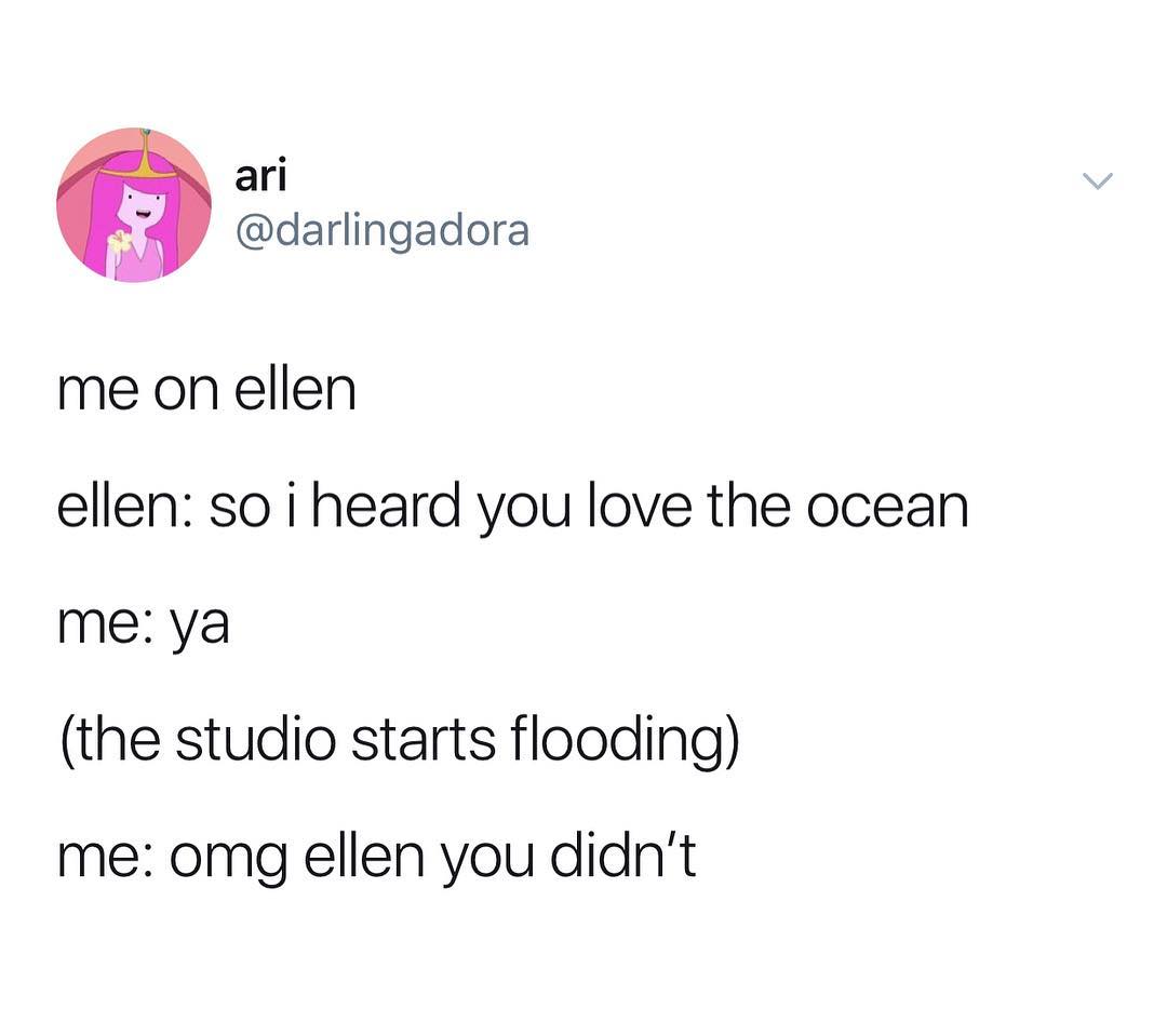 _ ari oy darlingadora me on ellen ellen so i heard you love the ocean me ya the studio starts flooding me omg ellen you didnt