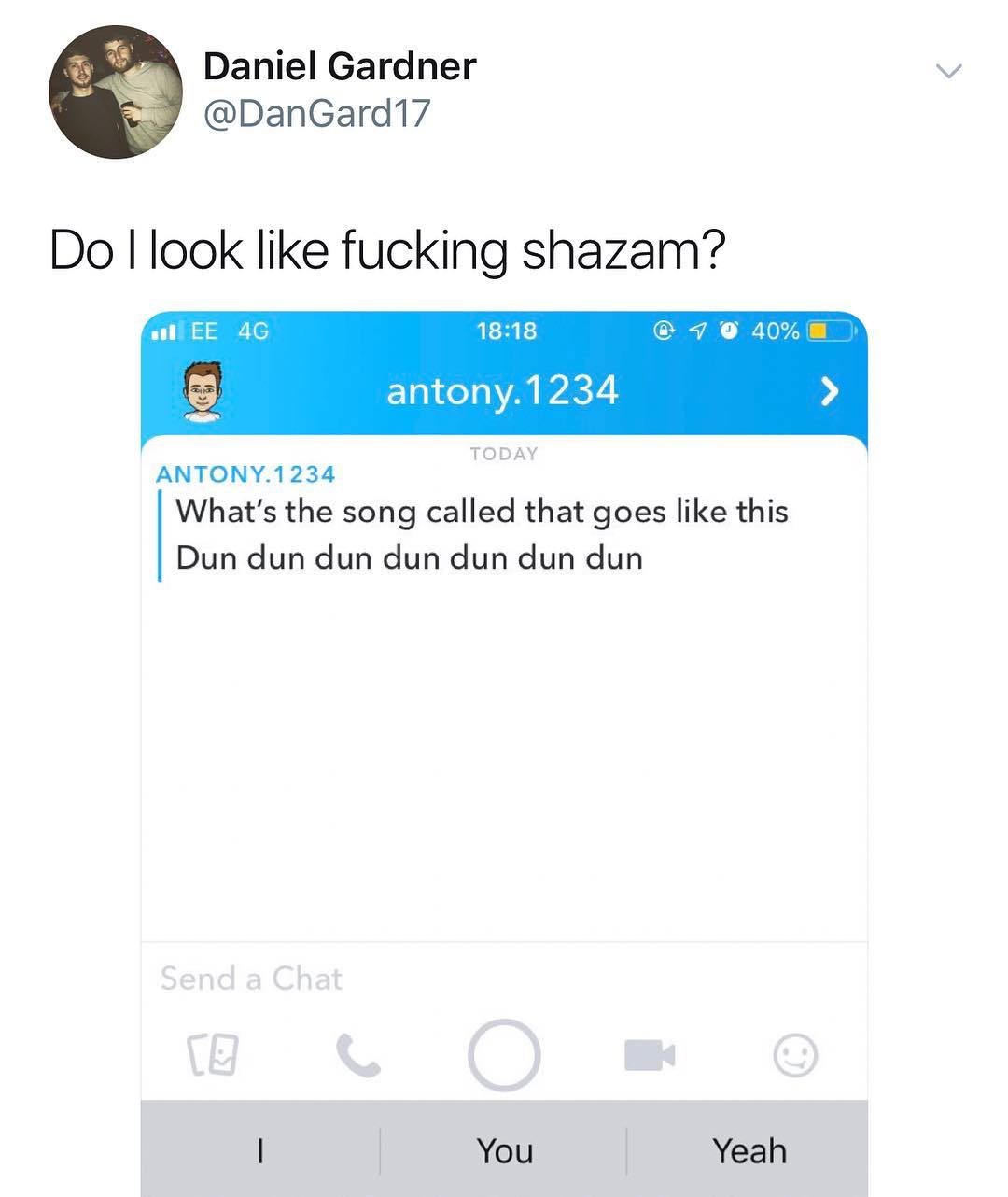 Daniel Gardner DanGard17 Do llook like fucking shazam LR 9 9 40 antony1234 TODAY ANTONY1234 Whats the song called that goes like this Dun dun dun dun dun dun dun You Yeah