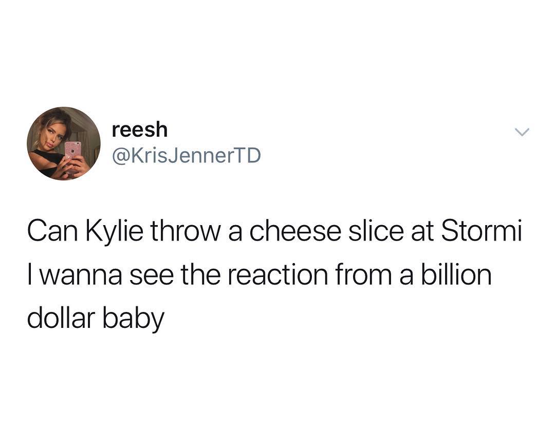 reesh KrisJennerTD Can Kylie throw a cheese slice at Stormi wanna see the reaction from a billion dollar baby