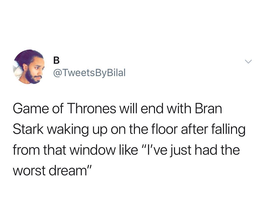 B si TweetsByBilal Game of Thrones will end with Bran Stark waking up on the floor after falling from that window like Ive just had the worst dream