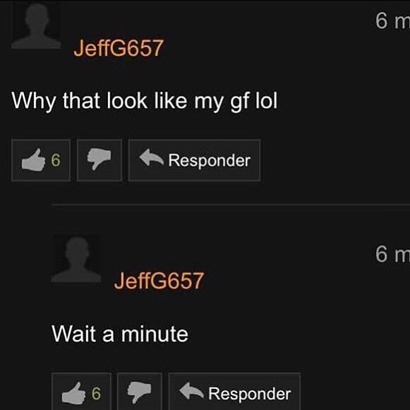NEiielcioyg Why that look like my gf lol o Responder JeffG657 Wait a minute 6 P Responder