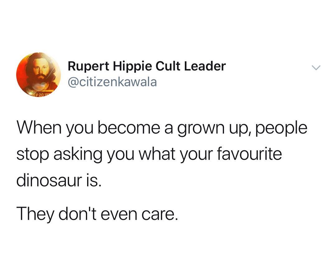 Rupert Hippie Cult Leader citizenkawala When you become a grown up people stop asking you what your favourite dinosaur is They dont even care