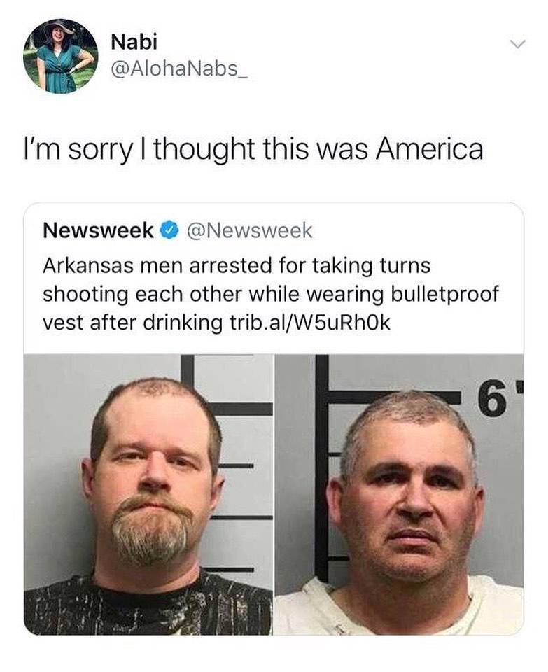 Nabi AlohaNabs_ Im sorry thought this was America Newsweek Newsweek Arkansas men arrested for taking turns shooting each other while wearing bulletproof vest after drinking tribalW5uRhOk
