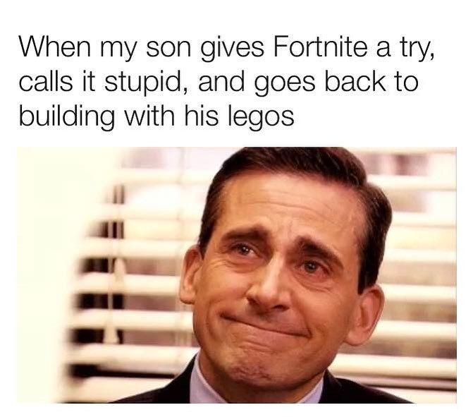 When my son gives Fortnite a try calls it stupid and goes back to building with his legos
