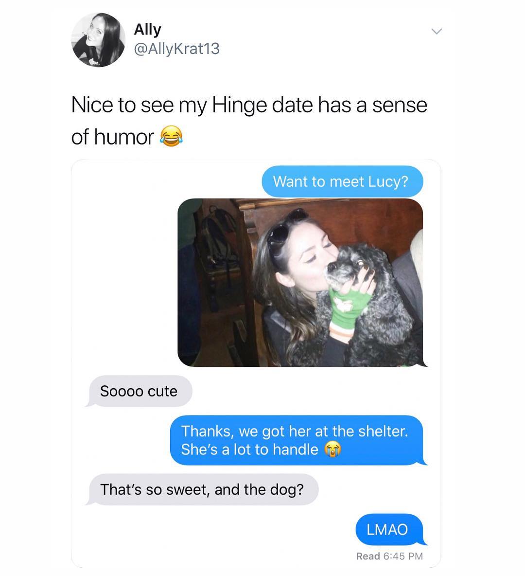 ol Ally AllyKrat13 Nice to see my Hinge date has a sense Want to meet Lucy of humor Soooo cute Thanks we got her at the shelter Shes a lot to handle Thats so sweet and the dog Read 645 PM
