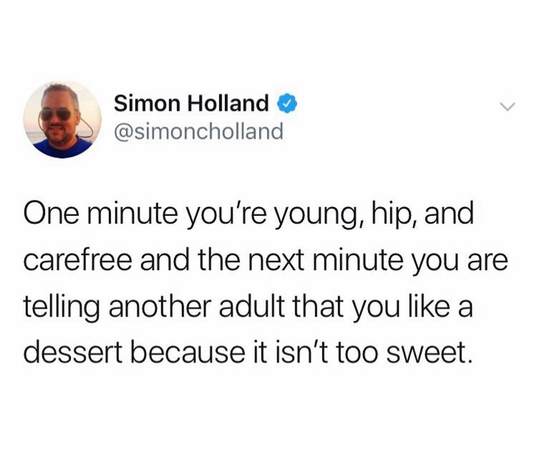 Simon Holland simoncholland One minute youre young hip and carefree and the next minute you are telling another adult that you like a dessert because it isnt too sweet