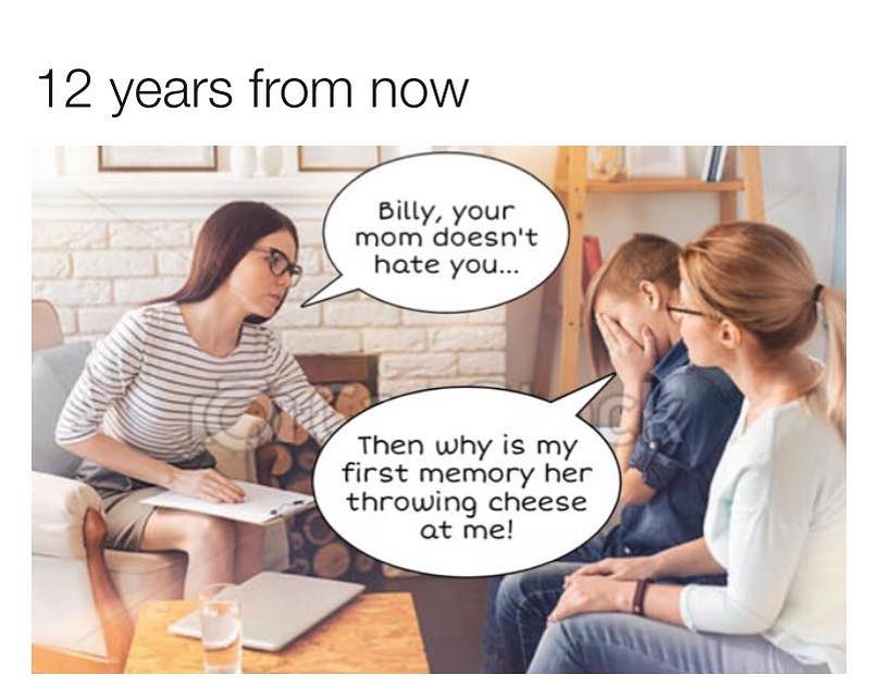 12 years from now Billy your mom doesnt hate you Then why is my first memory her throwing cheese at me