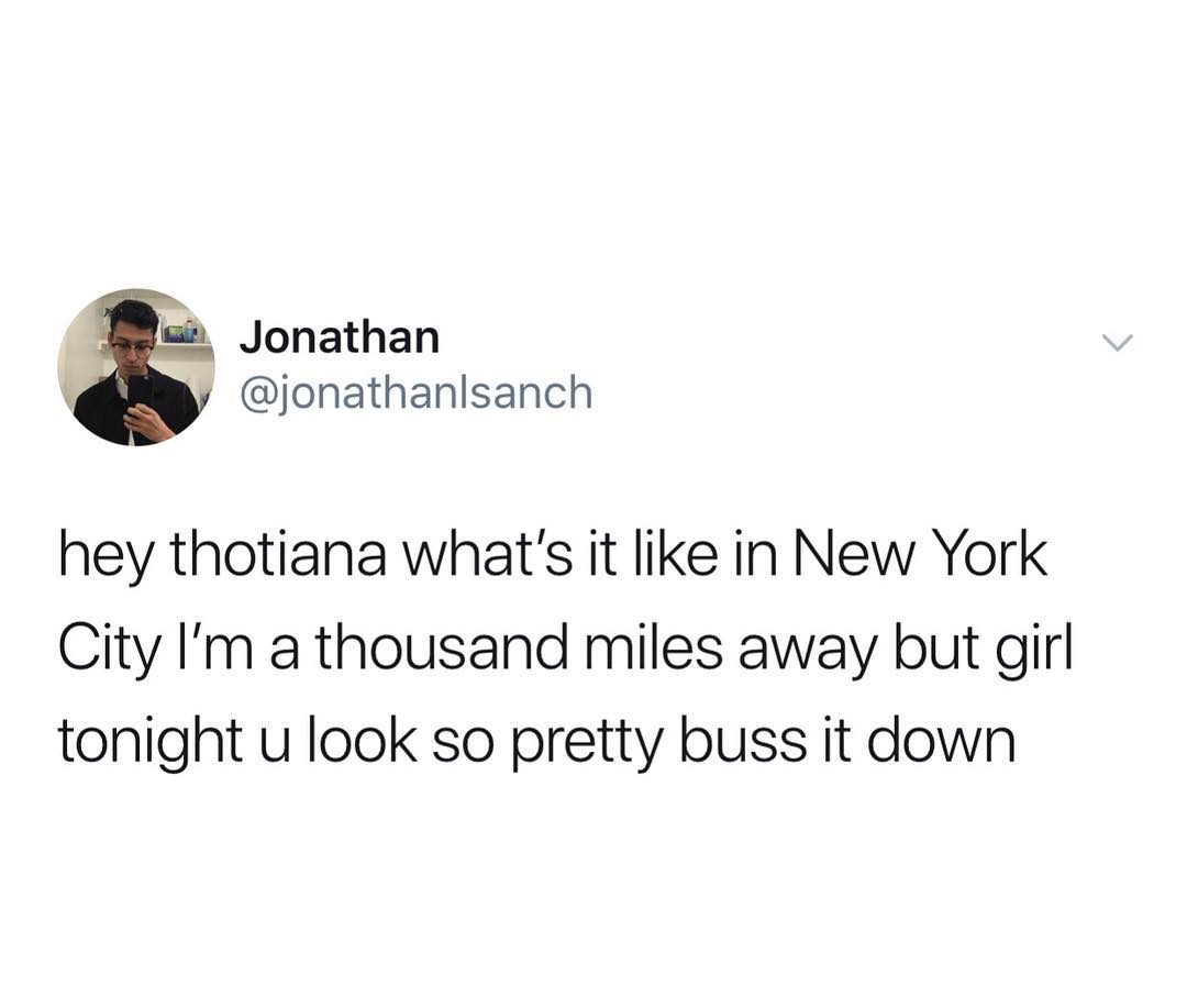 i Jonathan Y jonathanlsanch hey thotiana whats it like in New York City Im a thousand miles away but girl tonight u look so pretty buss it down