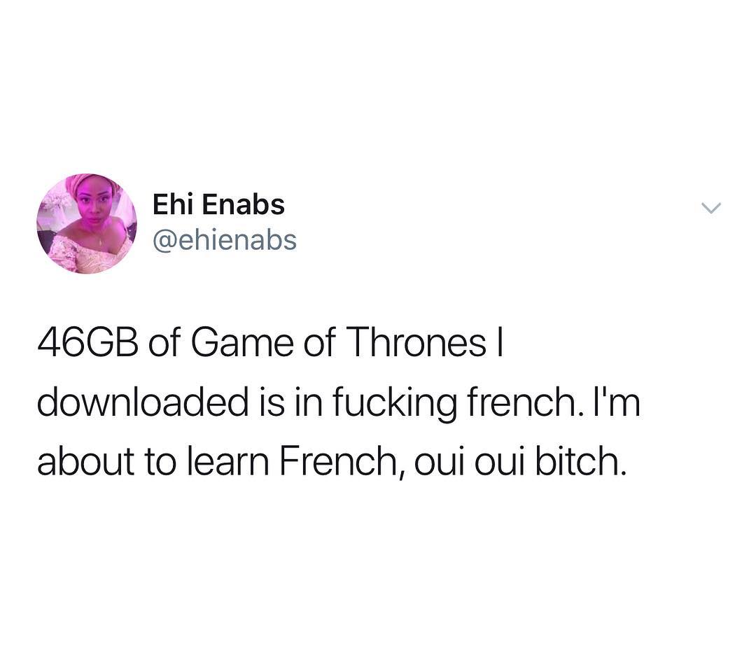 Ehi Enabs y ehienabs 46GB of Game of Thrones downloaded is in fucking french Im about to learn French oui oui bitch