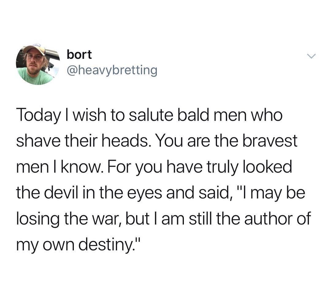 W bort r heavybretting Today wish to salute bald men who shave their heads You are the bravest men know For you have truly looked the devil in the eyes and said I may be losing the war but am still the author of my own destiny