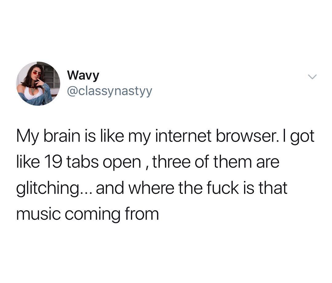 Wavy classynastyy My brain is like my internet browser got like 19 tabs open three of them are glitching and where the fuck is that music coming from