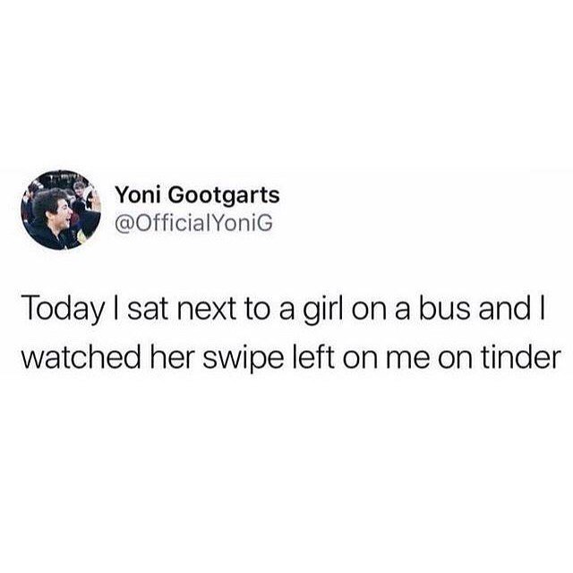 i Yoni Gootgarts W OfficialYoniG Today sat next to a girl on a bus and watched her swipe left on me on tinder