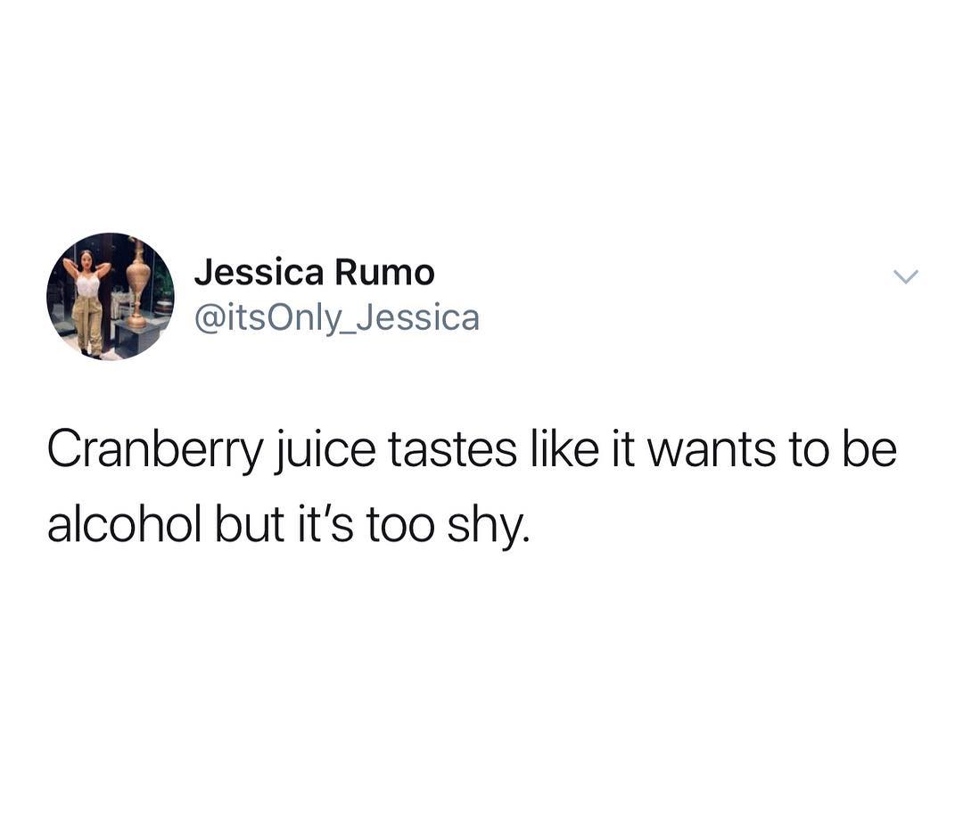 Jessica Rumo itsOnly_Jessica Cranberry juice tastes like it wants to be alcohol but its too shy