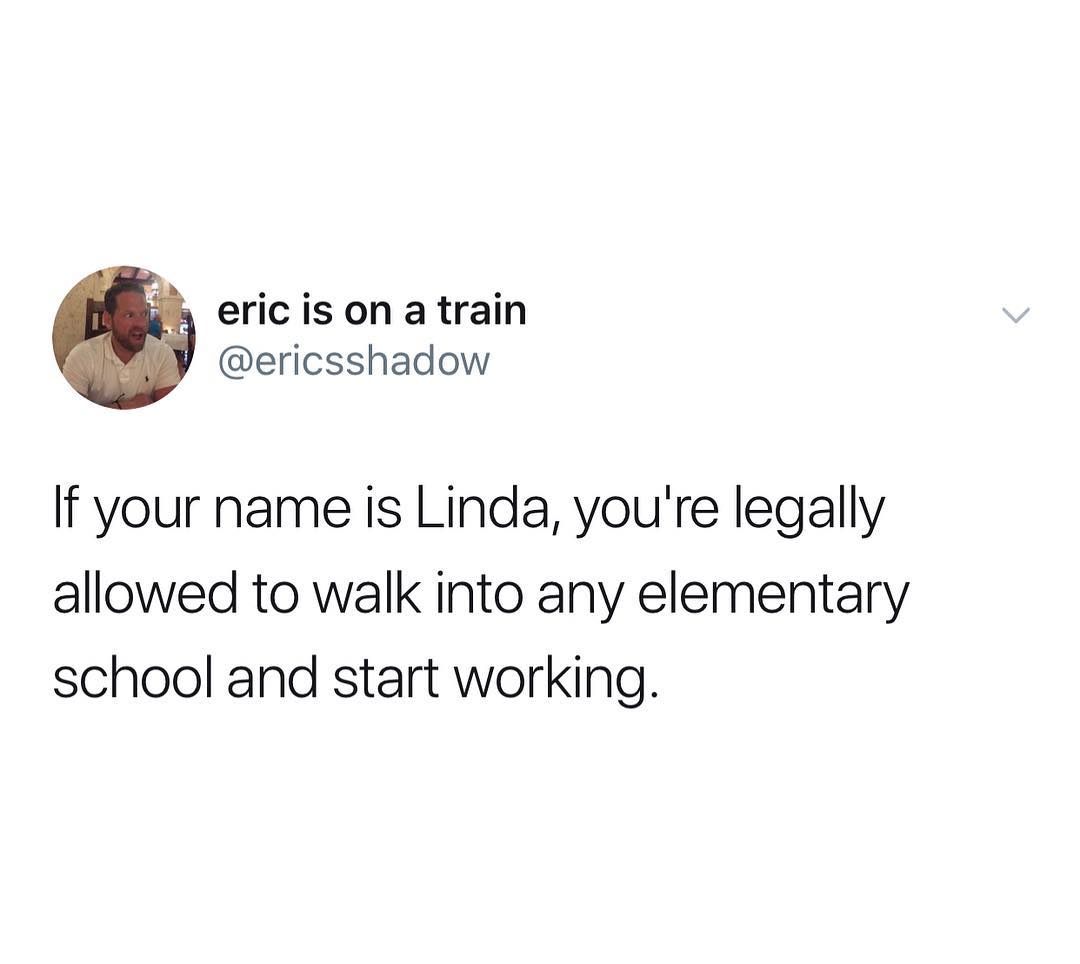 eric is on a train ericsshadow If your name is Linda youre legally allowed to walk into any elementary school and start working