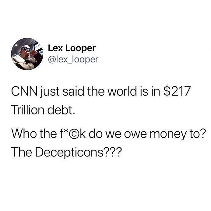 Lex Looper lex_looper CNN just said the world is in 217 Trillion debt Who the fk do we owe money to The Decepticons