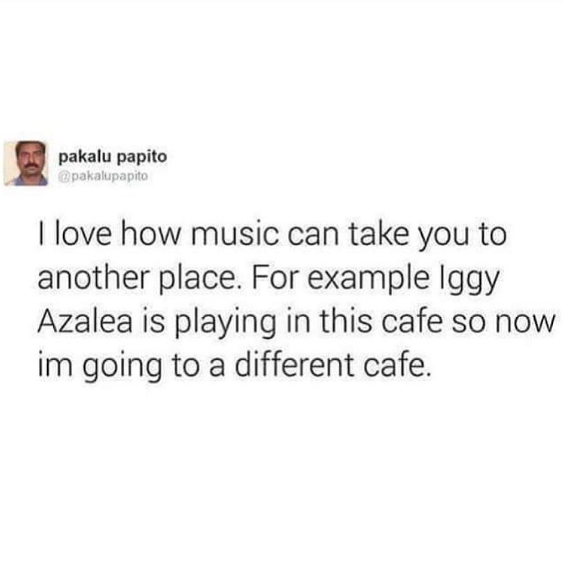 g love how music can take you to another place For example Iggy Azalea is playing in this cafe so now im going to a different cafe