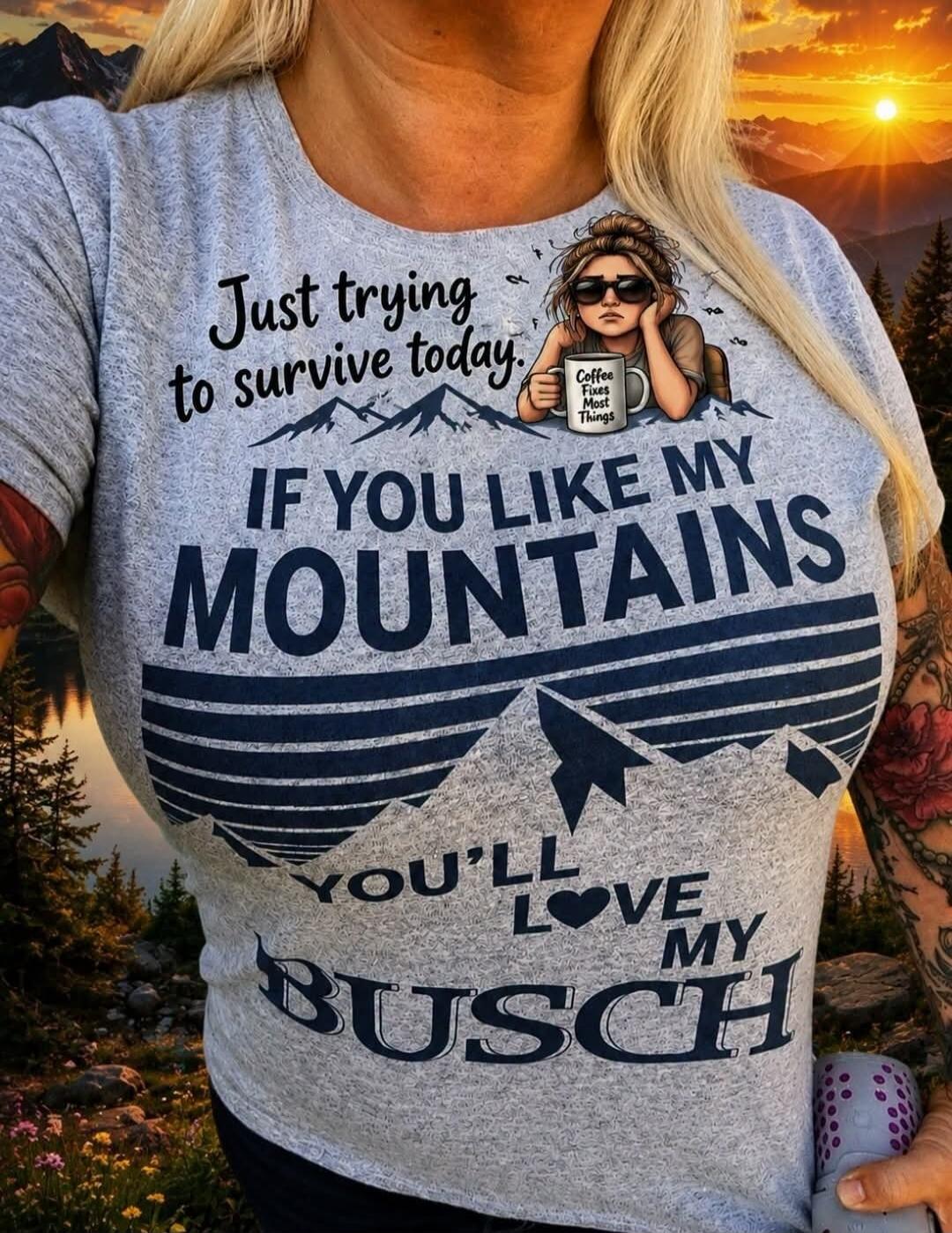Just trying to survive today. Coffee Fixes Most Things. IF YOU LIKE MY MOUNTAINS YOU'LL LOVE MY BUSCH