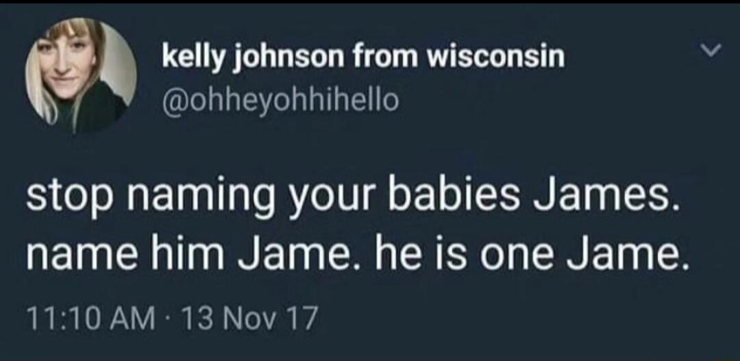 v kelly johnson from wisconsin ELLETLLTE stop naming your babies James name him Jame he is one Jame 1110 AM 13 Nov 17