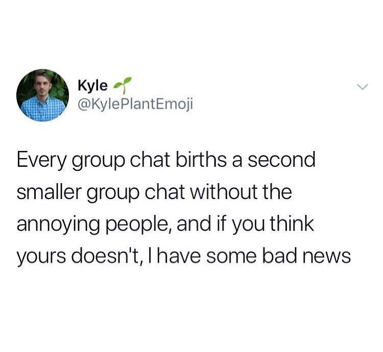 Kyle f KylePlantEmoji Every group chat births a second smaller group chat without the annoying people and if you think yours doesnt have some bad news
