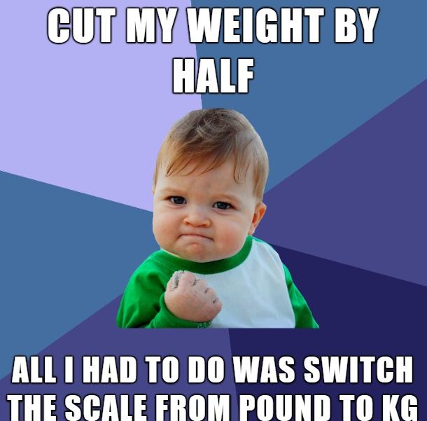 CUTIMYAWEIGHT BY HALF A ALL1 HAD TO DO WAS SWITCH THE SCALE FROM POUND 10 KG