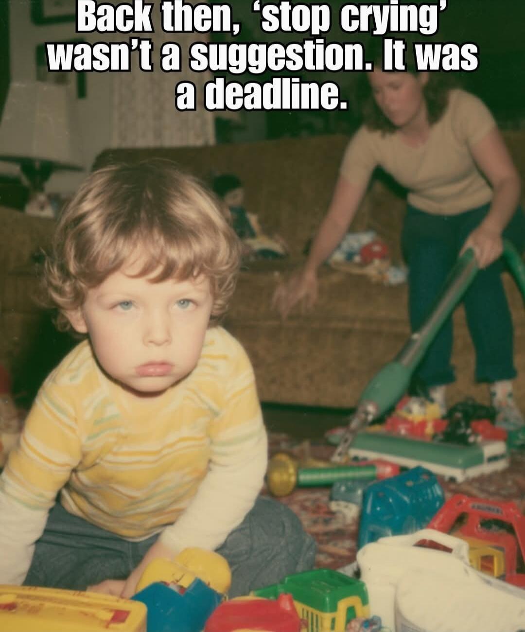 Back then, 'stop crying' wasn't a suggestion. It was a deadline.