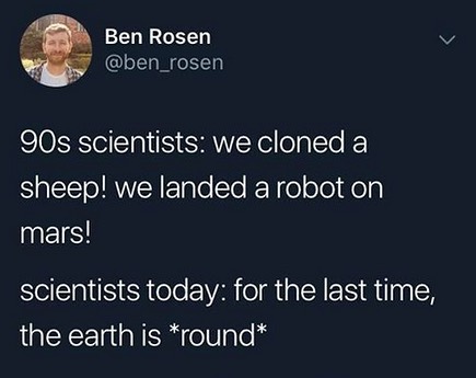 Ben Rosen ben_rosen 90s scientists we cloned a ST oIANEY Eolglo Yo RYo olel Holg IMEIEY scientists today for the last time the earth is round