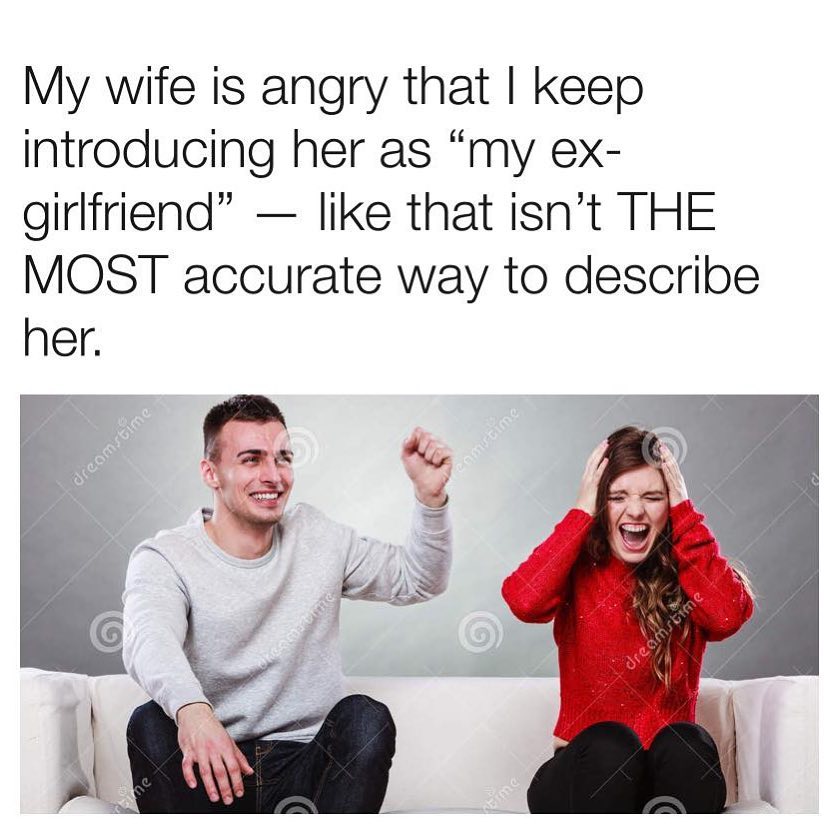 My wife is angry that keep introducing her as my ex girlfriend like that isnt THE MOST accurate way to describe her