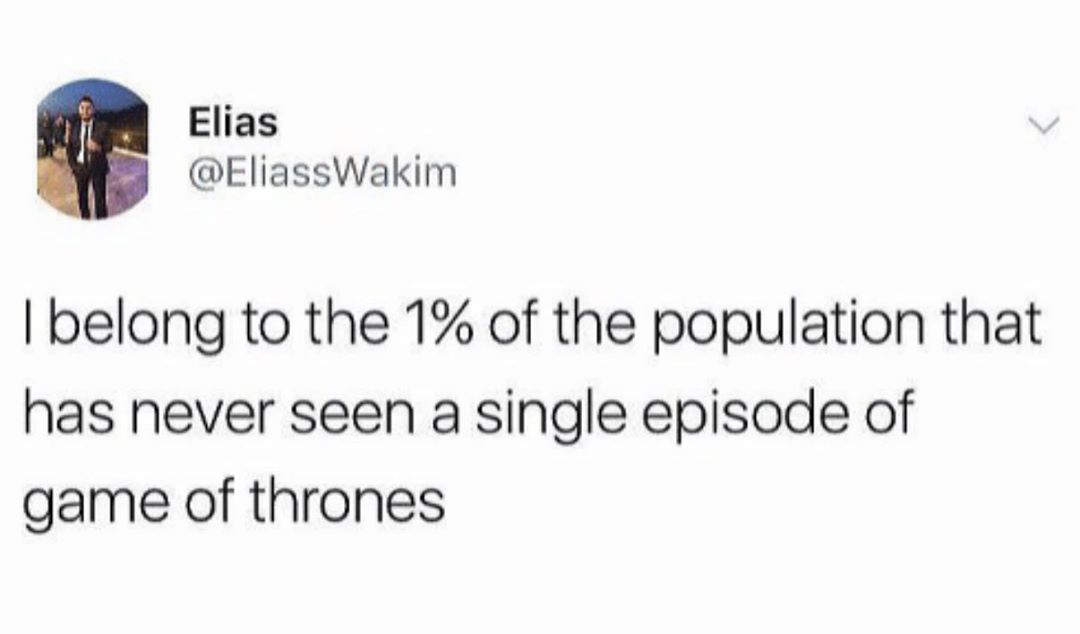 Elias EliassWakim belong to the 1 of the population that has never seen a single episode of game of thrones