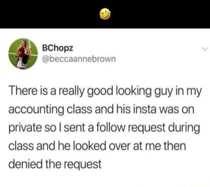 0 BChopz There is a really good looking guy in my accounting class and his insta was on private so sent a follow request during class and he looked over at me then denied the request
