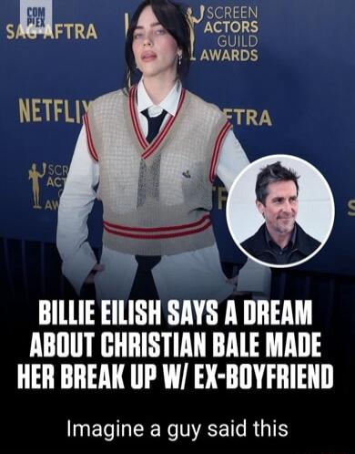 J SCREEN Micions smpTRA s L AWARDS ITRA BILLIE EILISH SAYS A DREAM ABOUT CHRISTIAN BALE MADE HER BREAK UP W EX BOYFRIEND NEGHEE LRGN