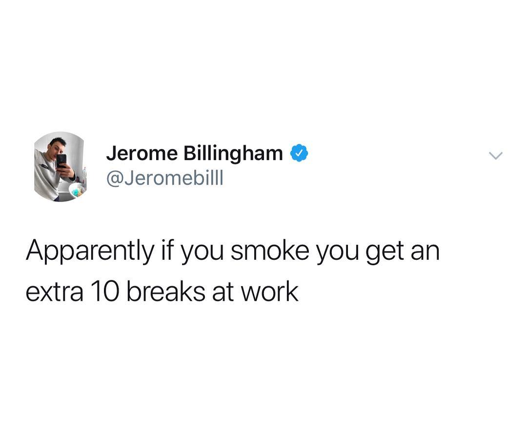 W Jerome Billingham Jeromebilll Apparently if you smoke you get an extra 10 breaks at work