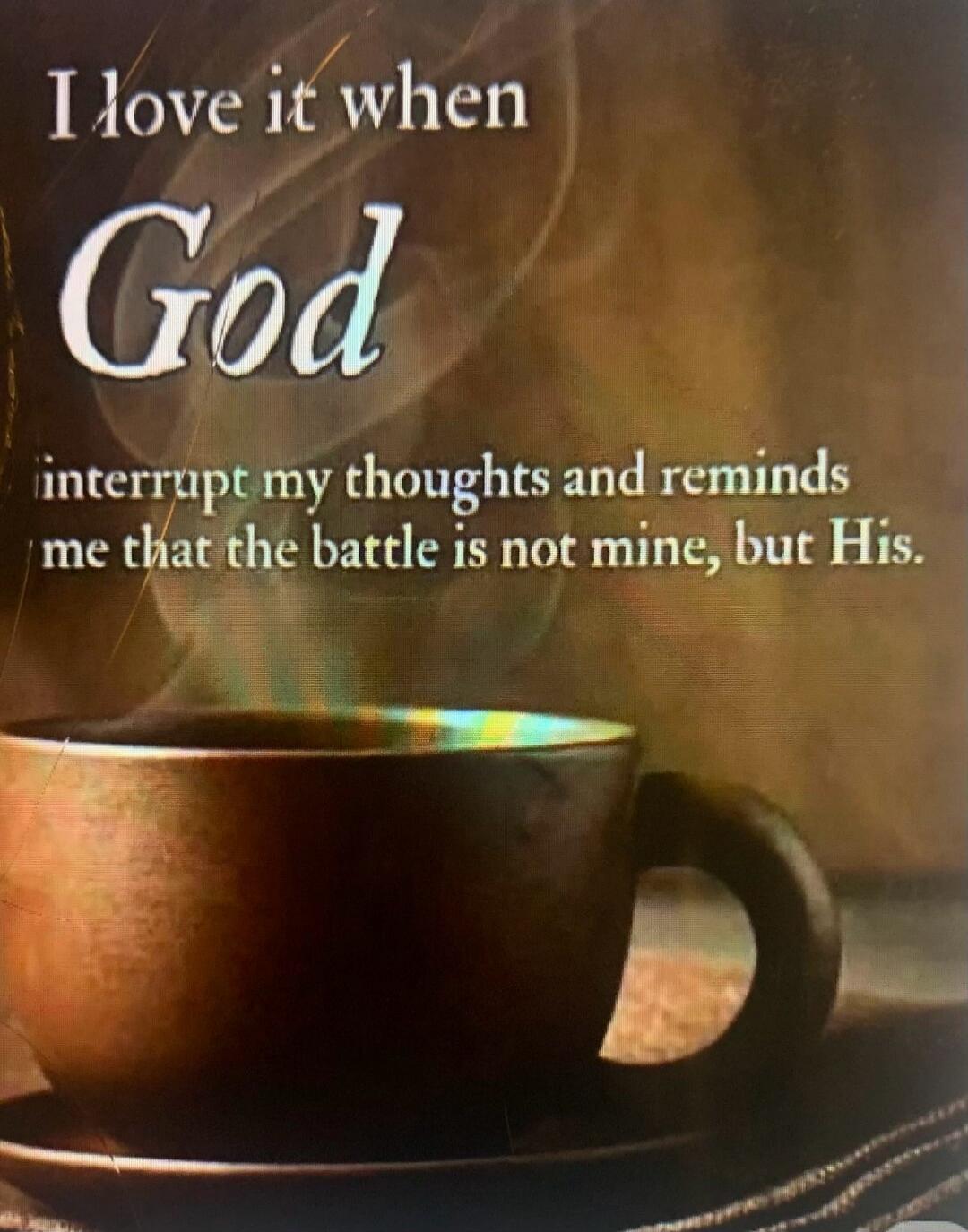 I love it when God interrupt my thoughts and reminds me that the battle is not mine, but His.
