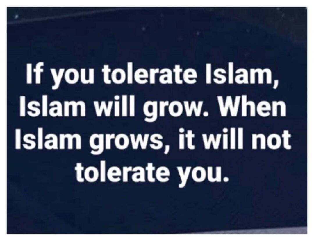 If you tolerate Islam, Islam will grow. When Islam grows, it will not tolerate you.