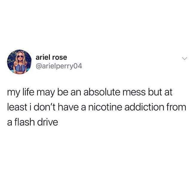 ariel rose arielperry04 my life may be an absolute mess but at least i dont have a nicotine addiction from a flash drive
