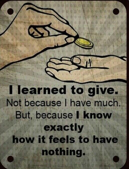 I learned to give. Not because I have much. But, because I know exactly how it feels to have nothing.