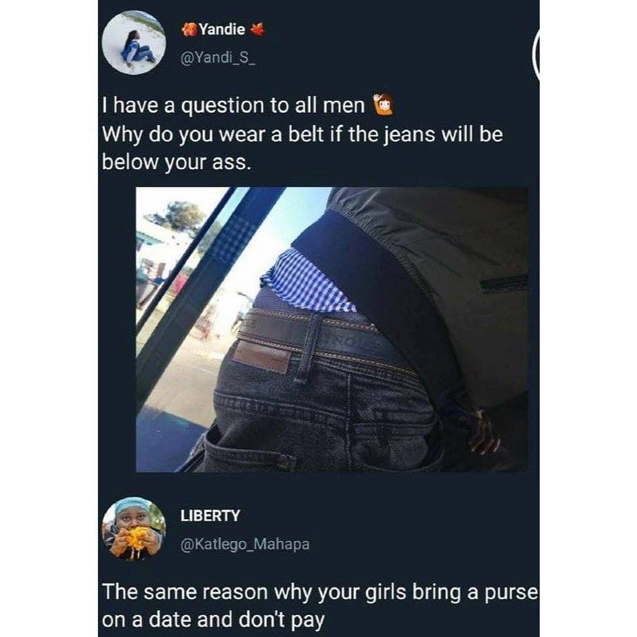6 4 Yandie have a question to all men Why do you wear a belt if the jeans will be below your ass The same reason why your girls bring a purse on a date and dont pay