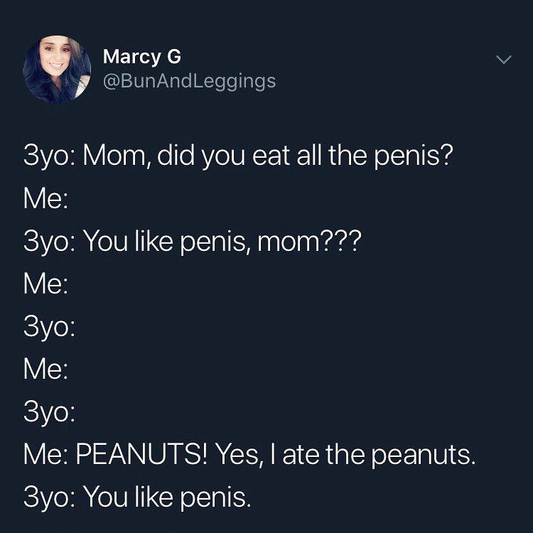 ETaTAC I10gVaNgle RTsolaleS 3yo Mom did you eat all the penis VX 3yo You like penis mom VX 3yo VX iC1Yo Me PEANUTS Yes ate the peanuts GV R oIVI CYoI aIEH