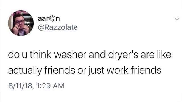 aarGn Razzolate do u think washer and dryers are like actually friends or just work friends 81118 129 AM