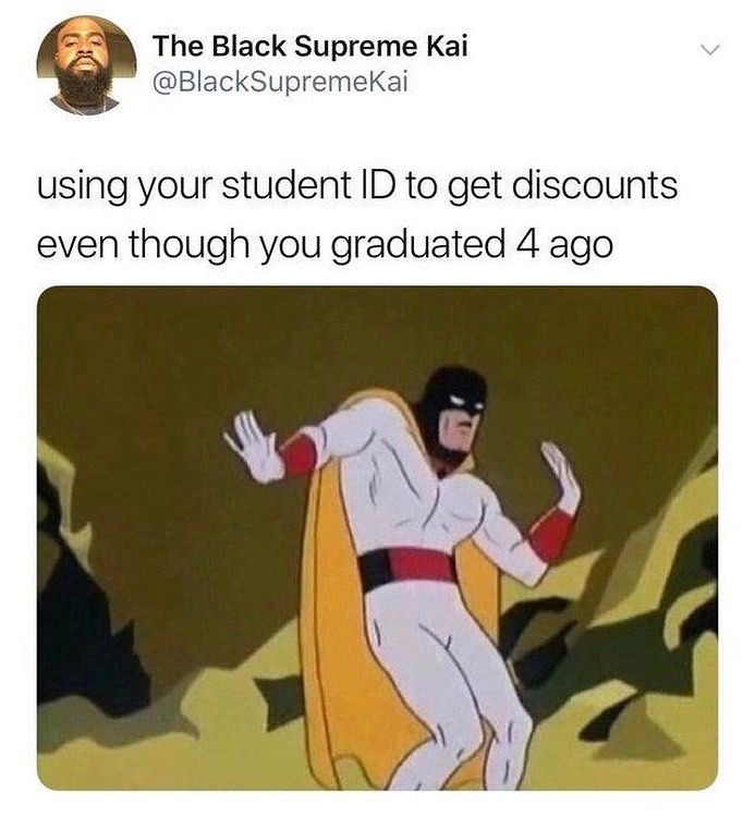 W The Black Supreme Kai BlackSupremeKai using your student ID to get discounts even though you graduated 4 ago