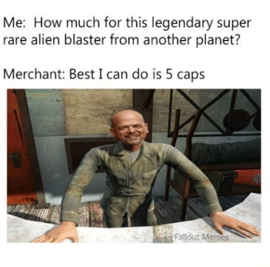 Me How much for this legendary super rare alien blaster from another planet Merchant Best I can do is 5 caps