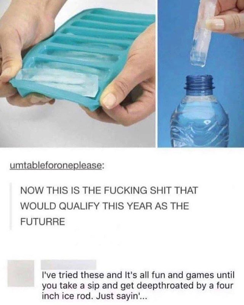 umtableforoneplease NOW THIS IS THE FUCKING SHIT THAT WOULD QUALIFY THIS YEAR AS THE FUTURRE Ive tried these and Its all fun and games until you take a sip and get deepthroated by a four inch ice rod Just sayin