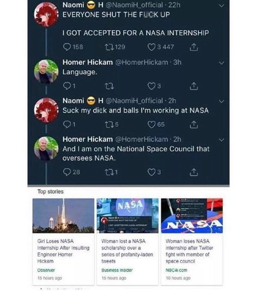 Naomi H N H_officiz i EVERYONE SHUT THE FLICK UP GOT ACCEPTED FOR A NASA INTERNSHIP Homer Hickam Language S EL TR N RGN q Suck my dizk and balls Im workmg ELNNSTN Homer Hickam H A LGl R e RGN N E R E TR o ETel Councnl that oversees NASA Top stories