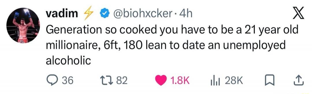 Vadim ⚡ @biohxcker · 4h Generation so cooked you have to be a 21 year old millionaire, 6ft, 180 lean to date an unemployed alcoholic