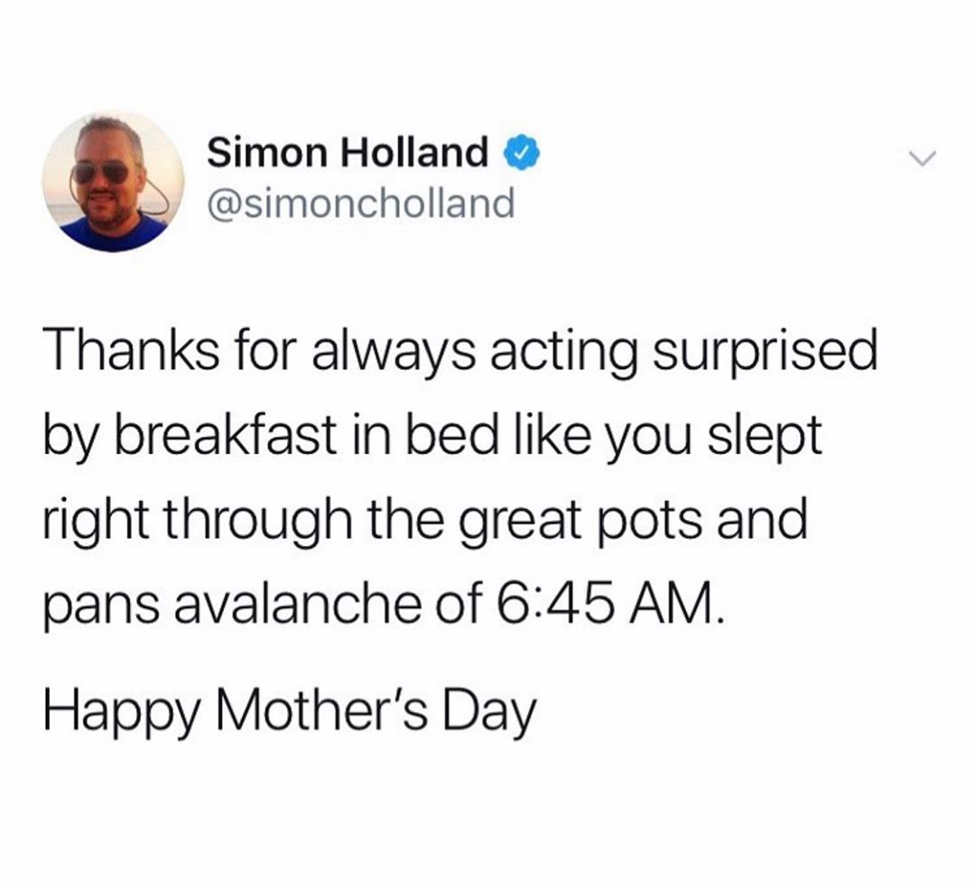 Simon Holland simoncholland Thanks for always acting surprised by breakfast in bed like you slept right through the great pots and pans avalanche of 645 AM Happy Mothers Day