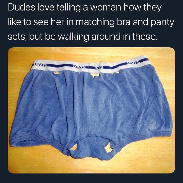Dudes love telling a woman how they like to see her in matching bra and panty sets but be walking around in these
