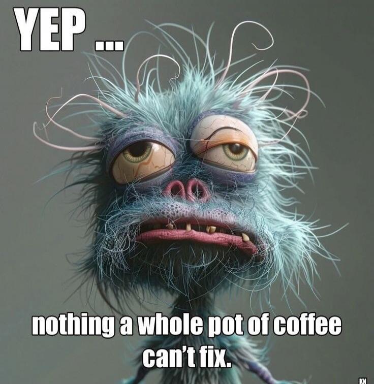YEP ... nothing a whole pot of coffee can't fix.