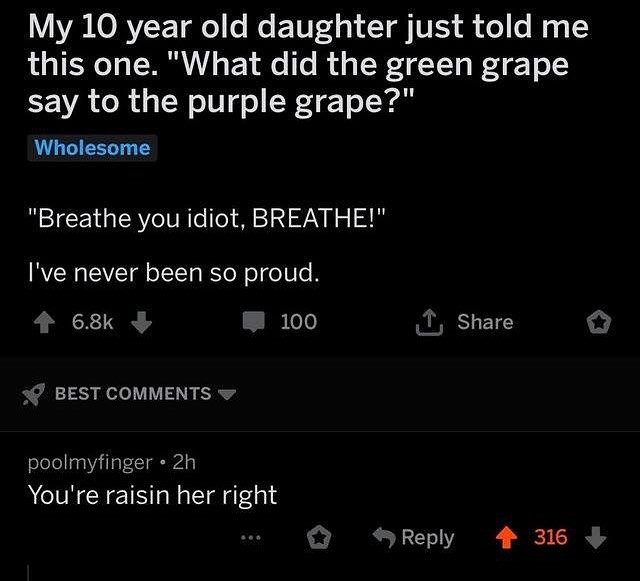 Y LORV F T o e Mo E 10T4 01 Y SV Ey o e Wy TR T MAN o EY e To R d g T W TT g B4 T o say to the purple grape Wholesome Breathe you idiot BREATHE Ive never been so proud 4 68k 3 100 1 Share BEST COMMENTS w poolmyfinger 2h Youre raisin her right Reply 4 316