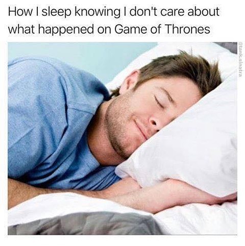 How sleep knowing dont care about what happened on Game of Thrones