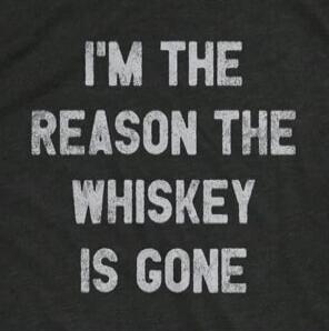 I'M THE REASON THE WHISKEY IS GONE