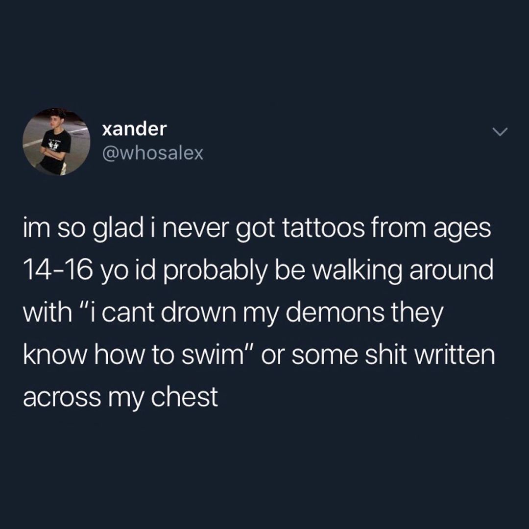 es xander v wg whosalex im so glad i never got tattoos from ages A SRYe Rl Nelfe of1 oA o CRWZ1 I ple K oV g Te with i cant drown my demons they know how to swim or some shit written across my chest